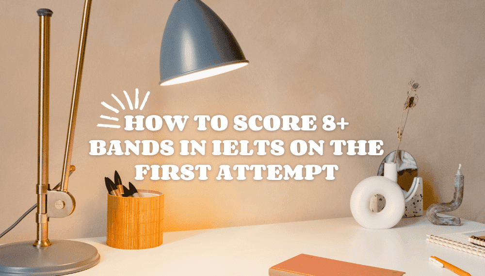 How to Score Band 8+ in Your First Attempt in IELTS